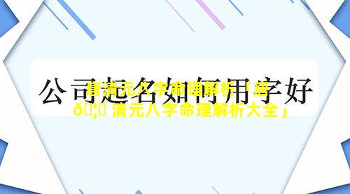 唐清元八字命理解析「唐 🦊 清元八字命理解析大全」